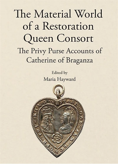 The Material World of a Restoration Queen Consort: The Privy Purse Accounts of Catherine of Braganza