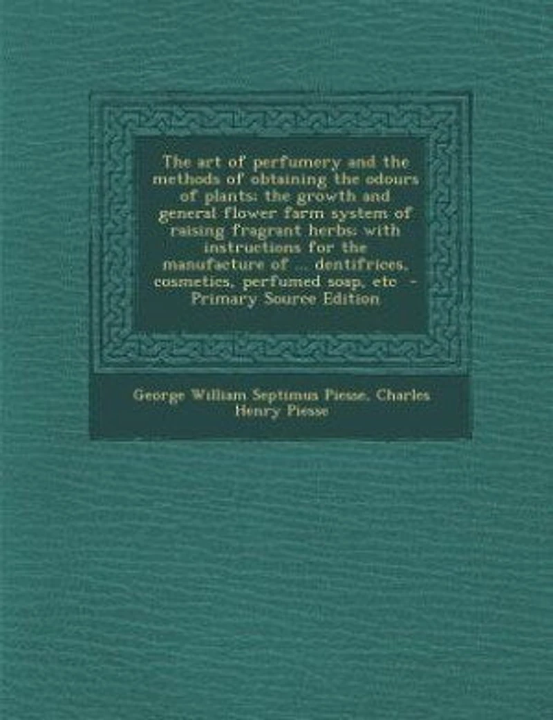 The art of perfumery and the methods of obtaining the odours of plants; the growth and general flower farm system of raising fragrant herbs; with instructions for the manufacture of ... dentifrices, cosmetics, perfumed soap, etc