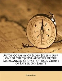Autobiography of Elder Joseph Luff, one the Twelve Apostles Reorganized Church Jesus Christ Latter Day Saints