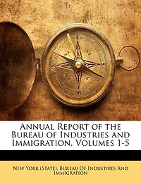 Annual Report of the Bureau Industries and Immigration, Volumes 1-5