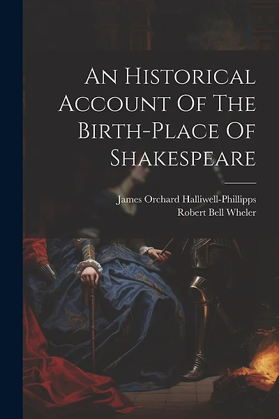 An Historical Account Of The Birth-place Of Shakespeare