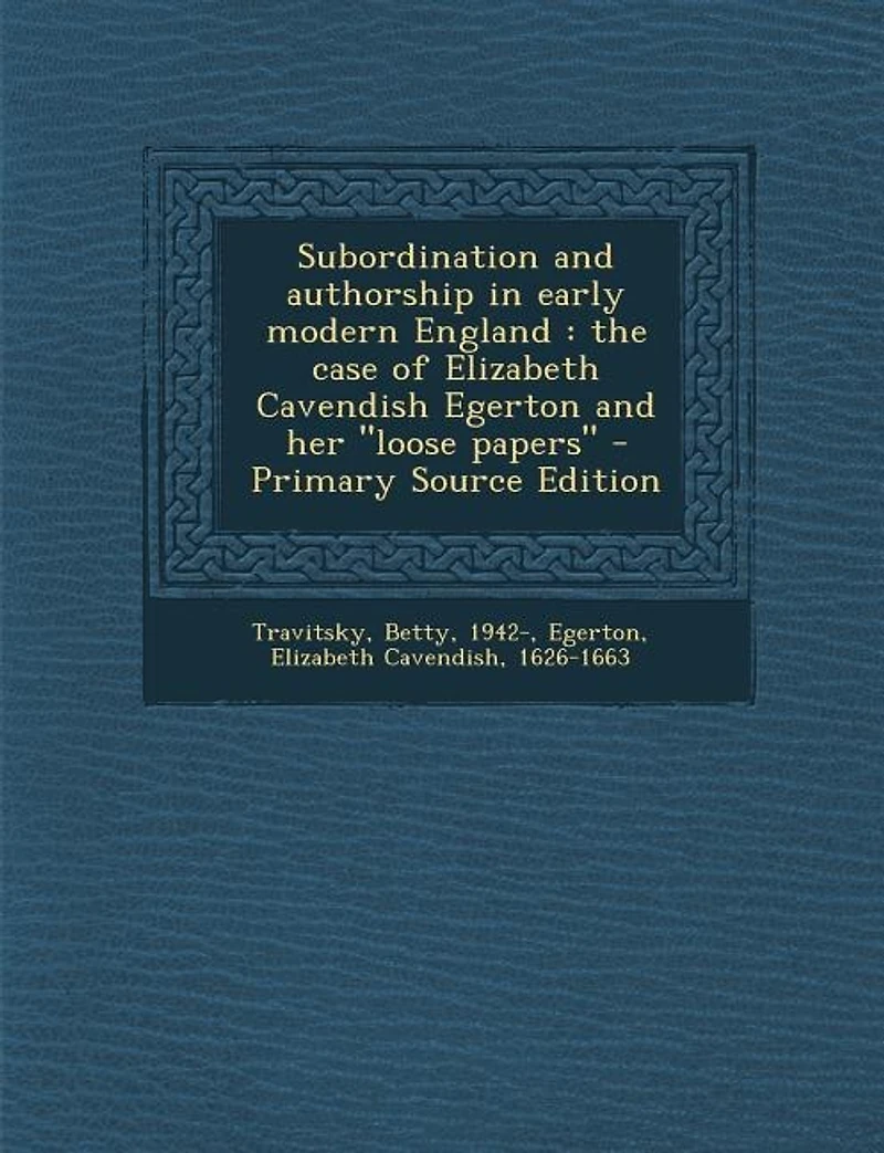 Subordination and Authorship Early Modern England: The Case of Elizabeth Cavendish Egerton her loose Papers