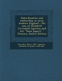 Subordination and Authorship Early Modern England: The Case of Elizabeth Cavendish Egerton her loose Papers