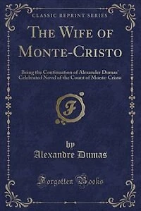 the Wife of Monte-Cristo: Being Continuation Alexander Dumas' Celebrated Novel Count Monte-Cristo (Classic R