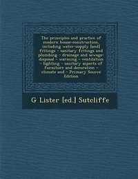 The principles and practice of modern house-construction, including water-supply [and] fittings - sanitary fittings and plumbing - drainage and sewage-disposal - warming - ventilation - lighting - sanitary aspects of furniture and decoration - climate and