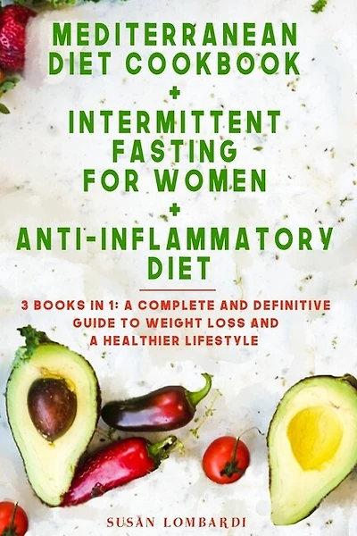 Mediterranean Diet Cookbook + Intermittent Fasting For Women + Anti-inflammatory Diet: 3 Books In 1: A Complete And Definitive Guide To Weight Loss And A Healthier Lifestyle