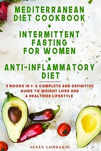 Mediterranean Diet Cookbook + Intermittent Fasting For Women + Anti-inflammatory Diet: 3 Books In 1: A Complete And Definitive Guide To Weight Loss And A Healthier Lifestyle