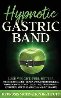 Hypnotic Gastric Band: The Definitive Guide For Men And Women For Quickly And Permanent Weight Loss With Self Hypnosis And