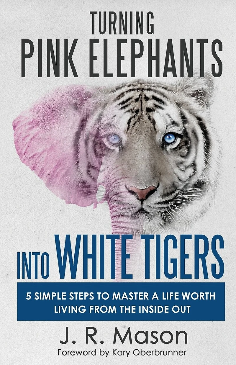 Turning Pink Elephants Into White Tigers: 5 Simple Steps to Master a Life Worth Living from the Inside Out
