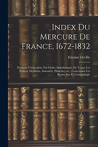 Index du Mercure de France, 1672-1832: Donnant l'indication, par ordre alphabétique, de toutes les notices, mentions, annonces, planches, etc., concernant les beaux-arts et l'archéologie