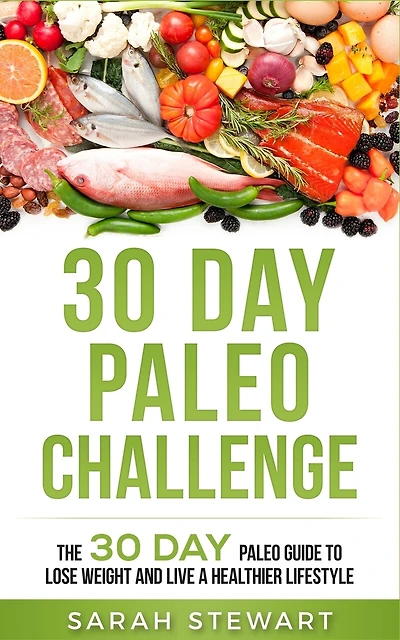 30 Day Paleo Challenge: The 30 Day Paleo Guide To Lose Weight And Live A Healthier Lifestyle