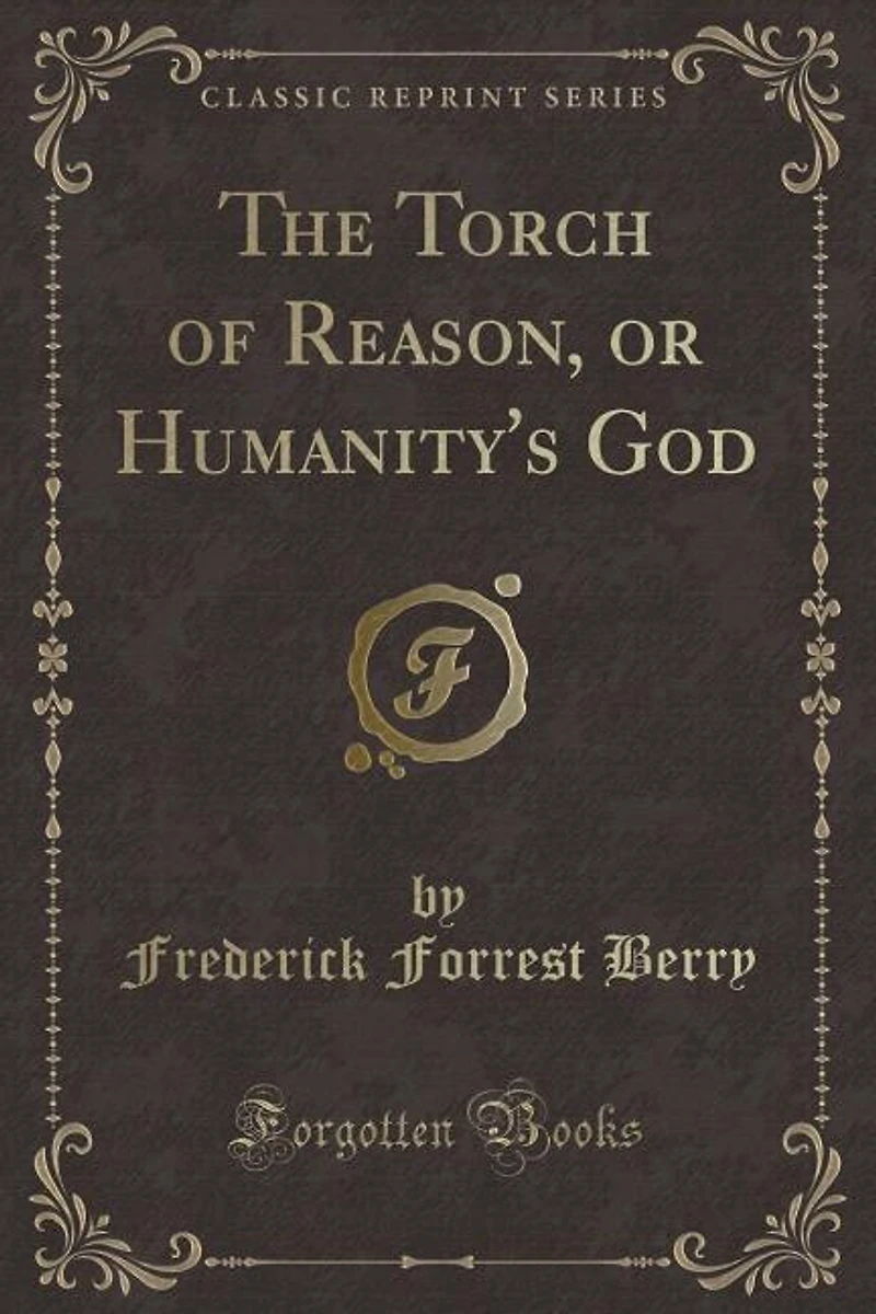 The Torch of Reason, or Humanity's God (Classic Reprint)
