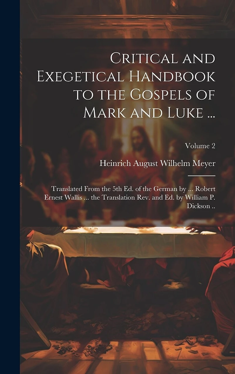 Critical and Exegetical Handbook to the Gospels of Mark and Luke ...; Translated From the 5th Ed. of the German by ... Robert Ernest Wallis ... the Translation Rev. and Ed. by William P. Dickson ..; Volume 2