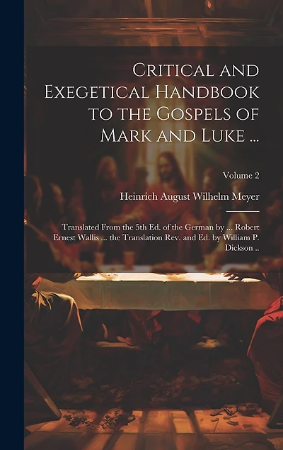 Critical and Exegetical Handbook to the Gospels of Mark and Luke ...; Translated From the 5th Ed. of the German by ... Robert Ernest Wallis ... the Translation Rev. and Ed. by William P. Dickson ..; Volume 2