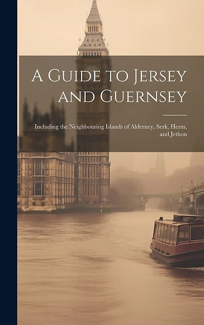 A Guide to Jersey and Guernsey: Including the Neighbouring Islands of Alderney, Serk, Herm