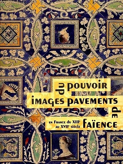 Images du pouvoir, pavements de faïence en France du XIIIe au XVIIe siècle : catalogue de l'exposition, tenue à Bourg-en-Bresse, Musée de Brou, 24 juin-24 septembre 2000