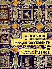 Images du pouvoir, pavements de faïence en France du XIIIe au XVIIe siècle : catalogue de l'exposition, tenue à Bourg-en-Bresse, Musée de Brou, 24 juin-24 septembre 2000