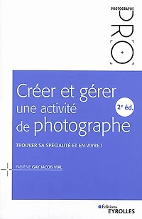 Créer et gérer une activité de photographe: trouver sa spécialité et en vivre !