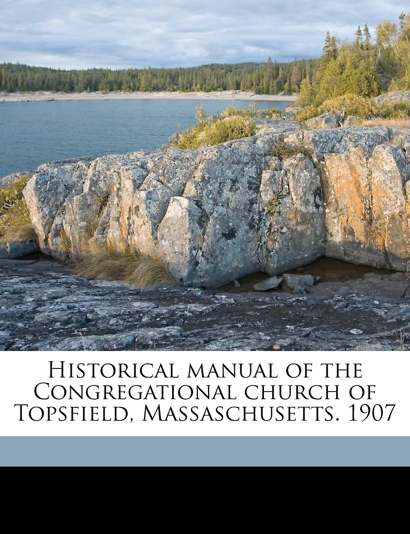 Historical Manual of the Congregational Church Topsfield, Massaschusetts. 1907