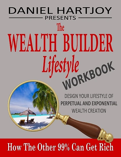 The Wealth Builder Lifestyle Workbook: How The Other 99% Can Get Rich, Design Your Lifestyle of Perpetual and Exponential Wealth Creation