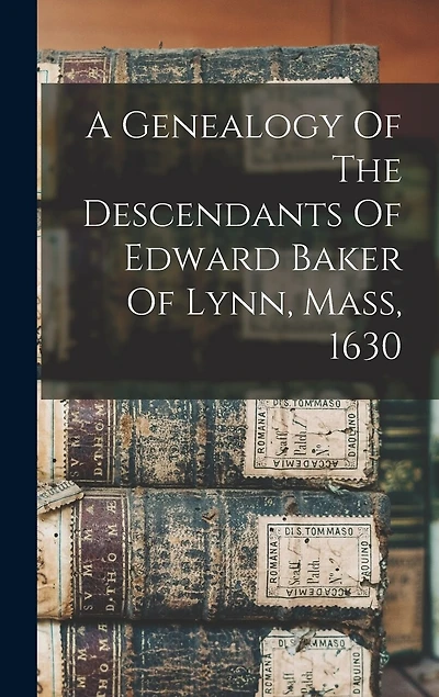 A Genealogy Of The Descendants Of Edward Baker Of Lynn, Mass, 1630