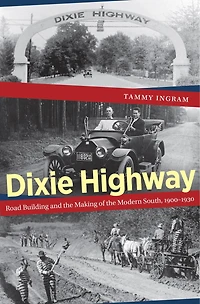 Dixie Highway: Road Building and the Making of Modern South, 1900-1930