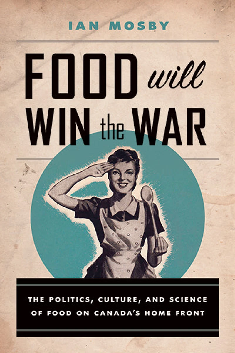 Food Will Win The War: Politics, Culture, and Science of on Canada's Home Front