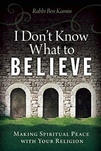 I Don't Know What to Believe: Making Spiritual Peace with Your Religion