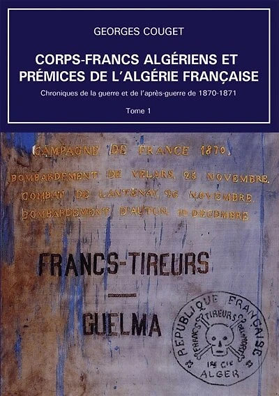 Corps-Francs algériens et prémices de l'Algérie française: Chroniques de la guerre et de l'après-guerre de 1870-1871