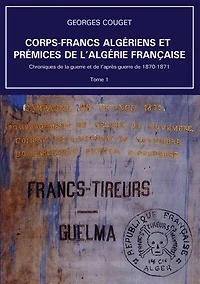 Corps-Francs algériens et prémices de l'Algérie française: Chroniques de la guerre et de l'après-guerre de 1870-1871
