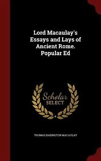 Lord Macaulay's Essays and Lays of Ancient Rome. Popular Ed