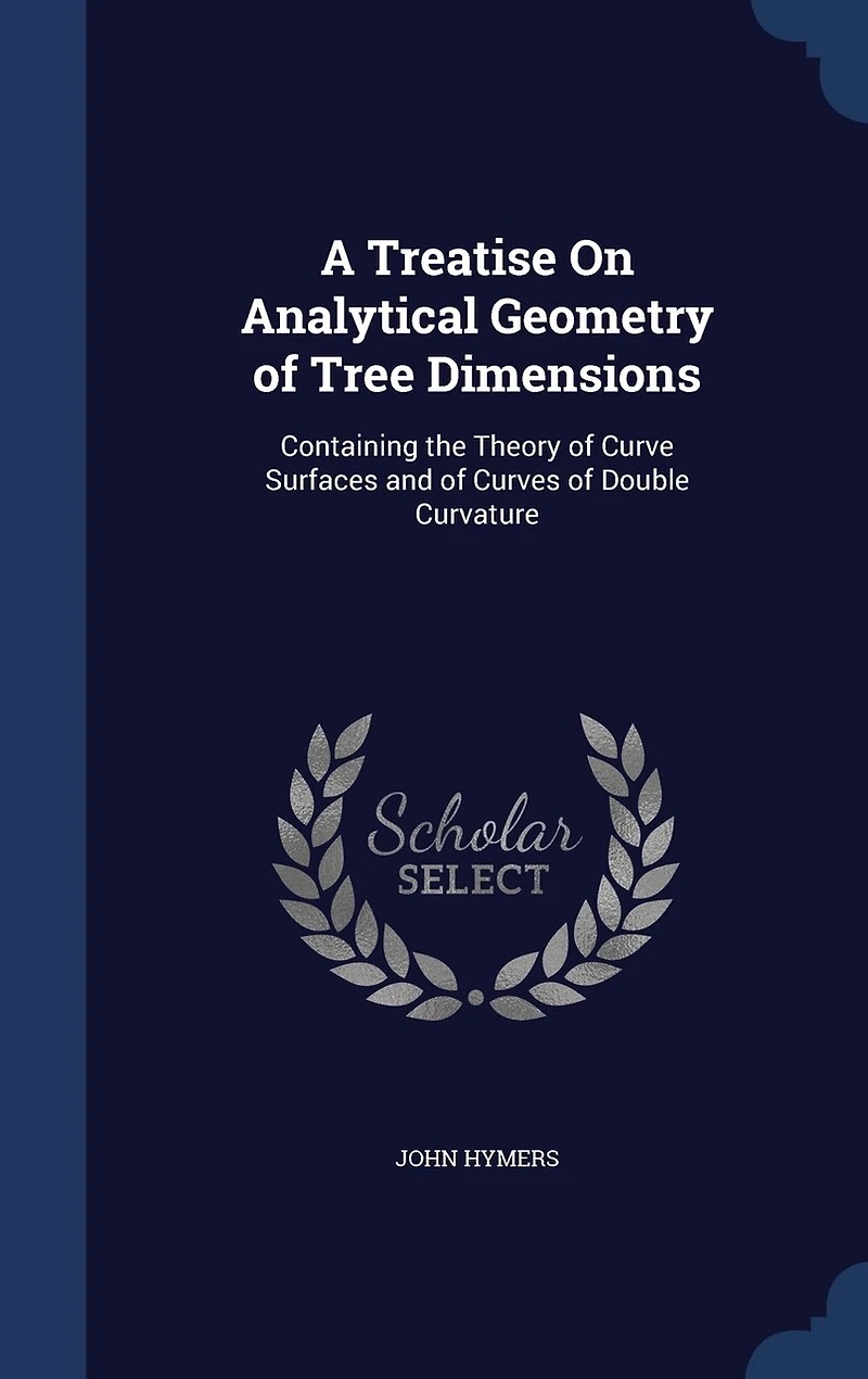 A Treatise on Analytical Geometry of Tree Dimensions: Containing the Theory Curve Surfaces, and Curves Double Curvature (Classic Reprint)