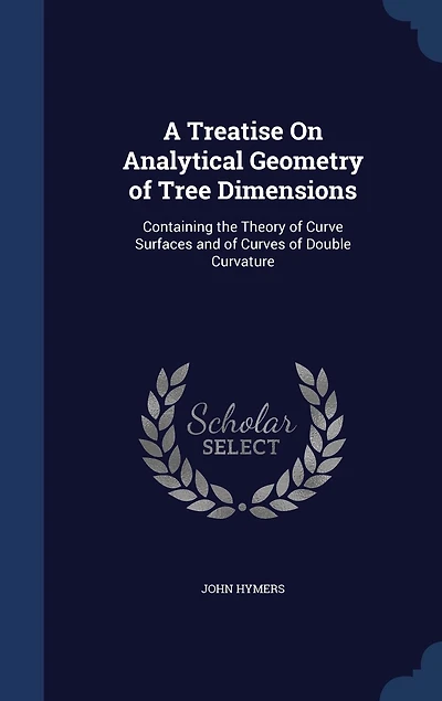 A Treatise on Analytical Geometry of Tree Dimensions: Containing the Theory Curve Surfaces, and Curves Double Curvature (Classic Reprint)