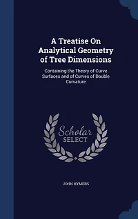 A Treatise on Analytical Geometry of Tree Dimensions: Containing the Theory Curve Surfaces, and Curves Double Curvature (Classic Reprint)
