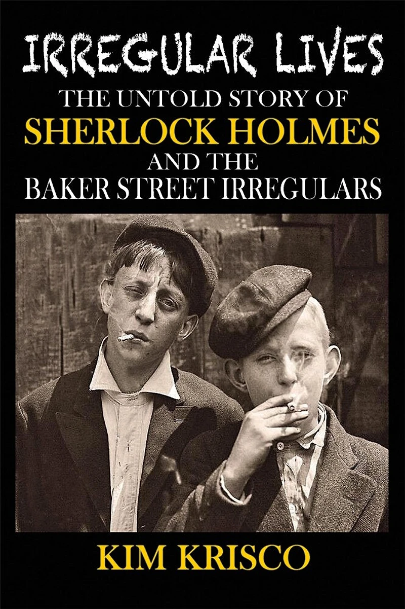 Irregular Lives: the Untold Story of Sherlock Holmes and Baker Street Irregulars