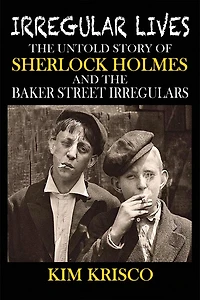 Irregular Lives: the Untold Story of Sherlock Holmes and Baker Street Irregulars