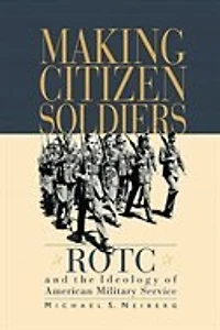 Making Citizen-Soldiers: ROTC and the Ideology of American Military Service
