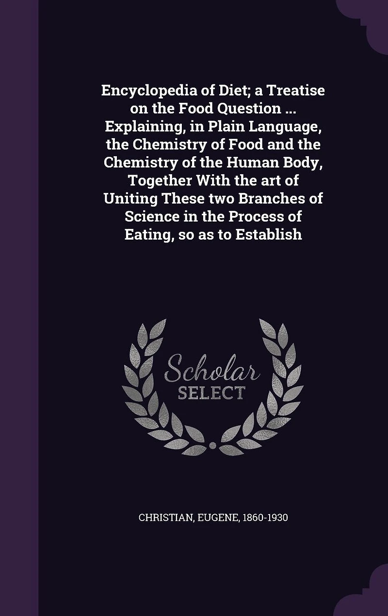 Encyclopedia of Diet; a Treatise on the Food Question ... Explaining, Plain Language, Chemistry and Human Body, Together With art Uniting These two Branches Science Process Eating, so as to Establish