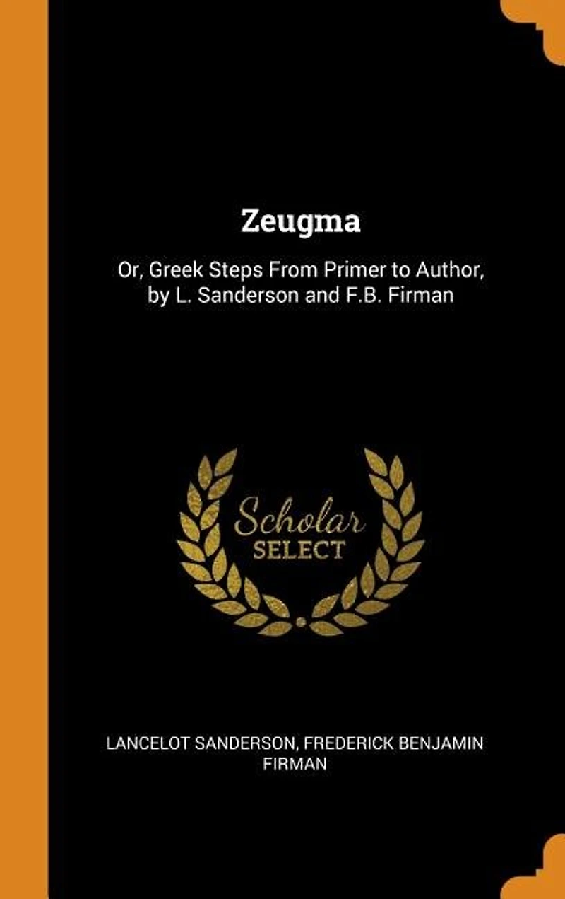 Zeugma: Or, Greek Steps From Primer to Author, by L. Sanderson and F.B. Firman