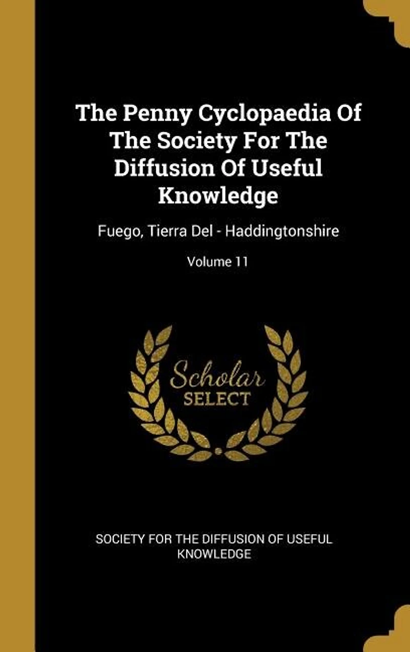 The Penny Cyclopaedia Of Society For Diffusion Useful Knowledge: Fuego, Tierra Del - Haddingtonshire; Volume 11
