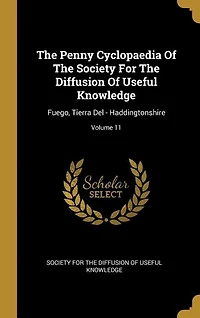 The Penny Cyclopaedia Of Society For Diffusion Useful Knowledge: Fuego, Tierra Del - Haddingtonshire; Volume 11