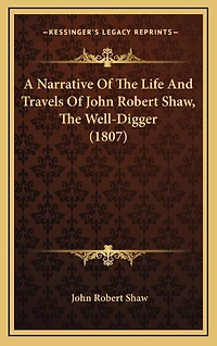 A Narrative Of The Life And Travels Of John Robert Shaw, The Well-Digger (1807)