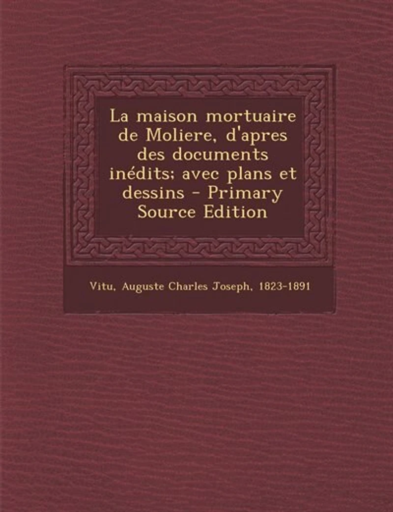 La maison mortuaire de Moliere, d'apres des documents inédits; avec plans et dessins