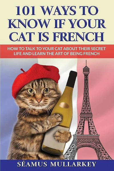 101 Ways To Know If Your Cat Is French: How To Talk To Your Cat About Their Secret Life and Learn the Art of Being French, A Funny Cat Book, The Perfect Gift for Cat Lovers and Those Who Love France