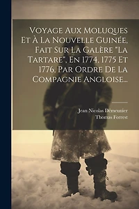 Voyage Aux Moluques Et À La Nouvelle Guinée, Fait Sur La Galère "la Tartare", En 1774, 1775 Et 1776, Par Ordre De La Compagnie Angloise...