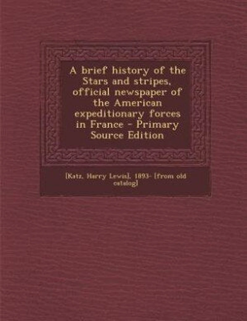 A brief history of the Stars and stripes, official newspaper of the American expeditionary forces in France - Primary Source Edition