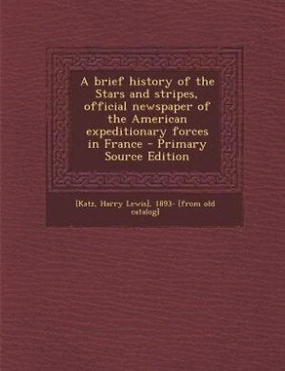 A brief history of the Stars and stripes, official newspaper of the American expeditionary forces in France - Primary Source Edition