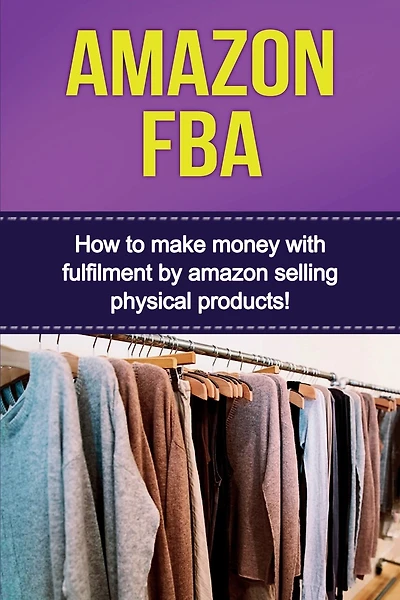 Amazon Fba: How To Make Money With Fulfillment By Amazon Selling Physical Products