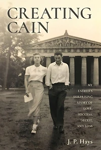 Creating Cain: My Father's Surprising Story of Love, Success, Deceit, and Loss