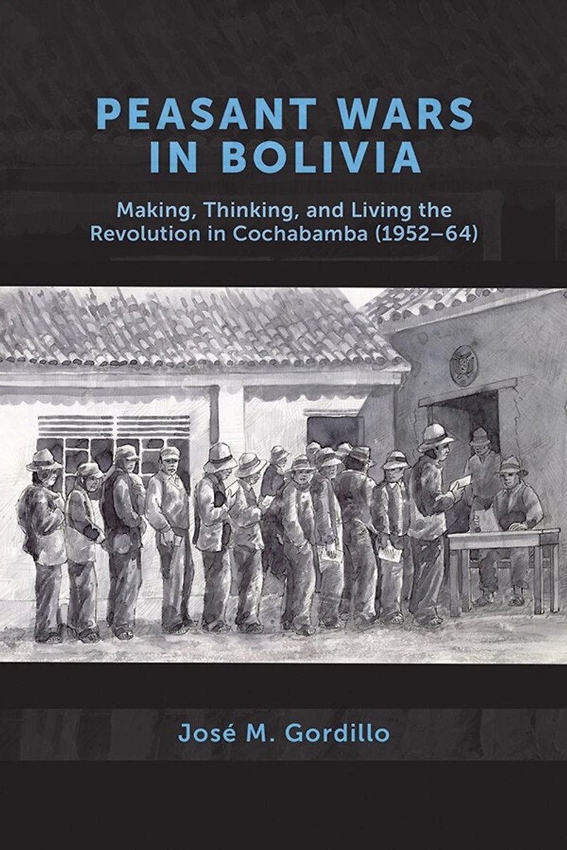 Peasant Wars Bolivia: Making, Thinking, and Living the Revolution Cochabamba, 1952-64